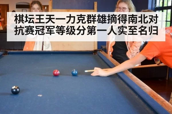 棋坛王天一力克群雄摘得南北对抗赛冠军等级分第一人实至名归