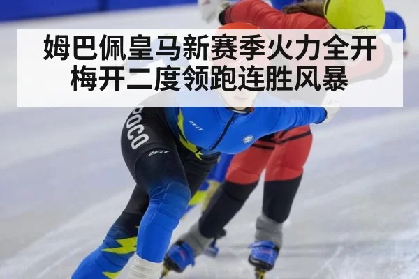 姆巴佩皇马新赛季火力全开梅开二度领跑连胜风暴