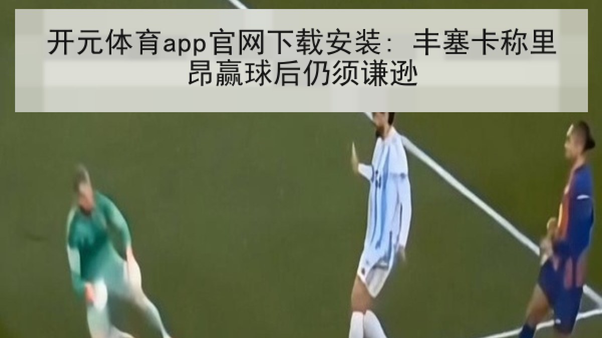 开元体育app官网下载安装: 丰塞卡称里昂赢球后仍须谦逊