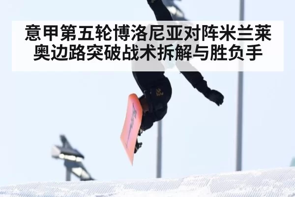 意甲第五轮博洛尼亚对阵米兰莱奥边路突破战术拆解与胜负手
