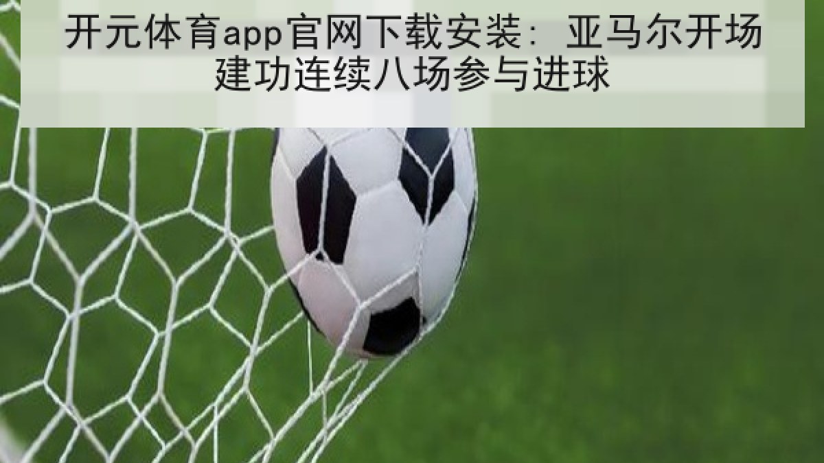 开元体育app官网下载安装: 亚马尔开场建功连续八场参与进球
