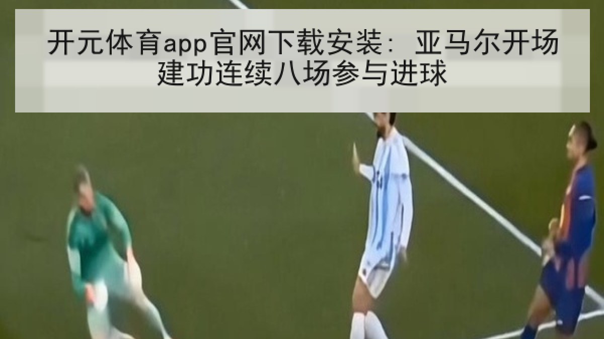 开元体育app官网下载安装: 亚马尔开场建功连续八场参与进球