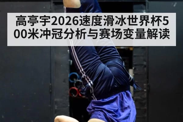 高亭宇2026速度滑冰世界杯500米冲冠分析与赛场变量解读